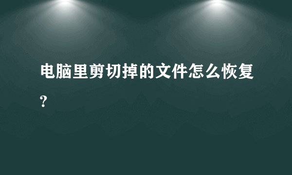 电脑里剪切掉的文件怎么恢复？