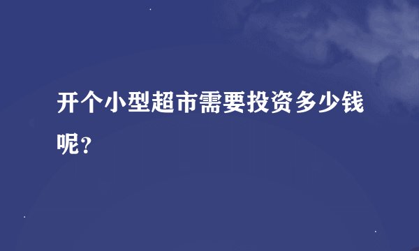 开个小型超市需要投资多少钱呢？