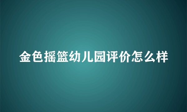 金色摇篮幼儿园评价怎么样