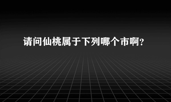 请问仙桃属于下列哪个市啊？