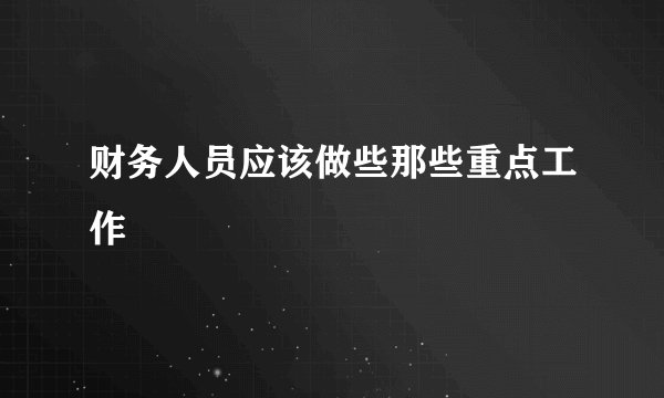 财务人员应该做些那些重点工作